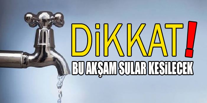 BU AKŞAM SULAR KESİLECEK