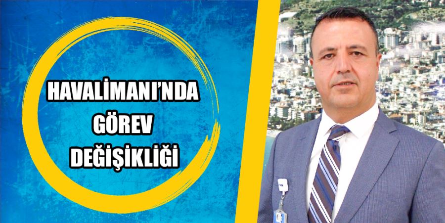 HAVALİMANI’NDA GÖREV DEĞİŞİKLİĞİ