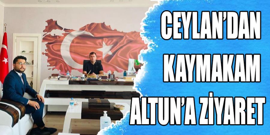 CEYLAN’DAN KAYMAKAM ALTUN’A ZİYARET