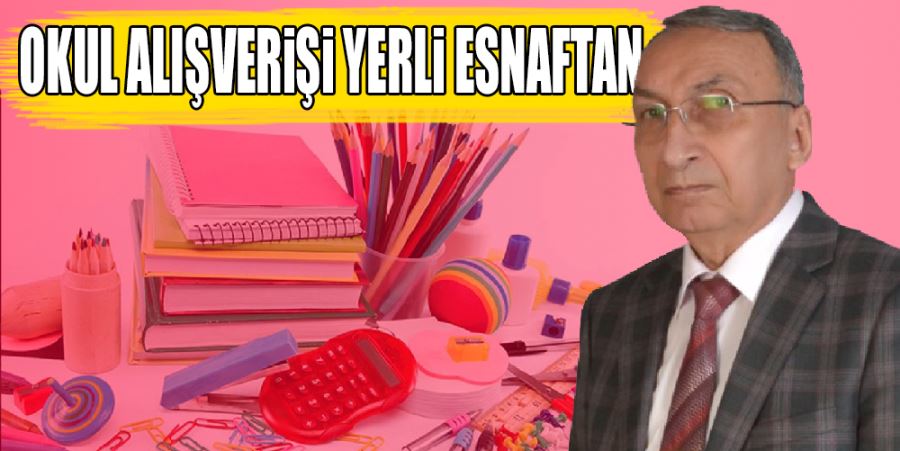 “OKUL ALIŞVERİŞİNİ YERLİ ESNAFTAN YAPIN”