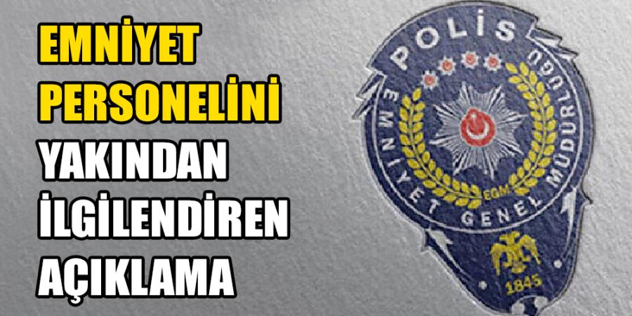 EMNİYET PERSONELİNİ YAKINDAN İLGİLENDİREN AÇIKLAMA