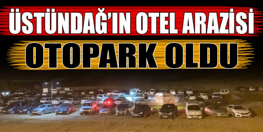 ÜSTÜNDAĞ’IN OTEL ARAZİSİ OTOPARK OLDU