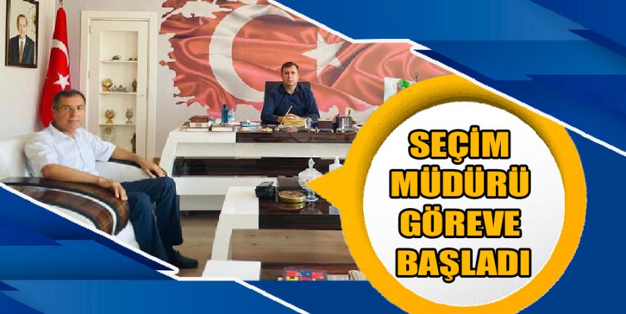 SEÇİM MÜDÜRÜ GÖREVE BAŞLADI