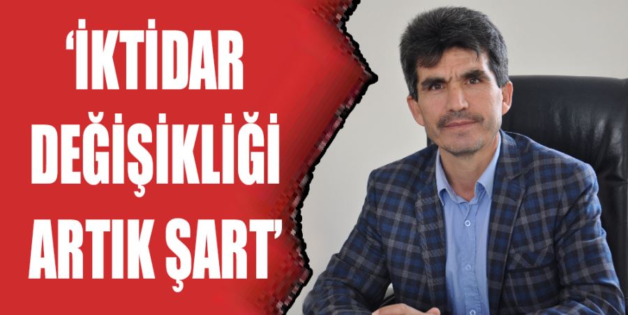 “İKTİDAR DEĞİŞİKLİĞİ ŞART”