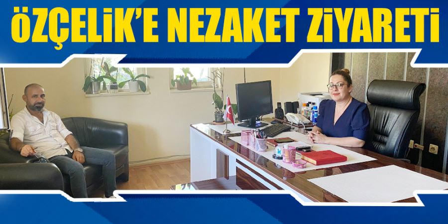 ÖZÇELİK’E NEZAKET ZİYARETİ