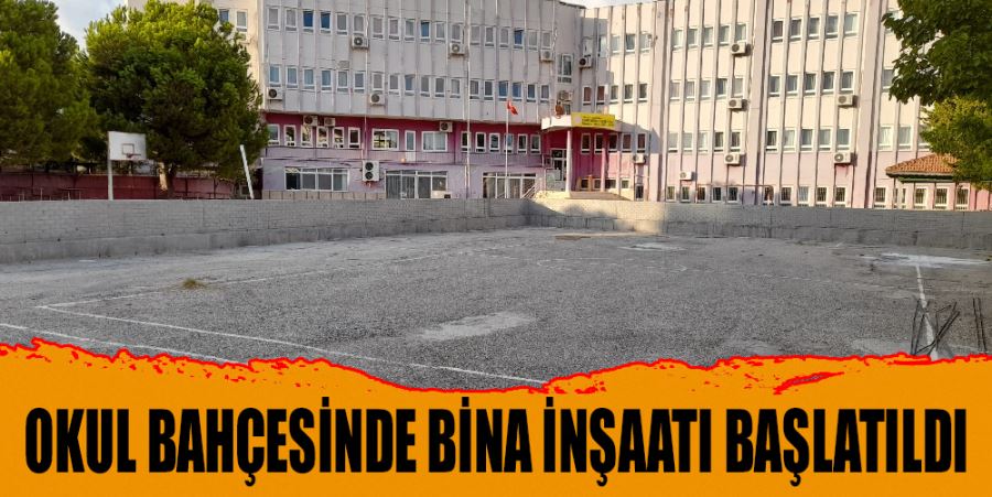 OKUL BAHÇESİNDE BİNA İNŞAATI BAŞLATILDI