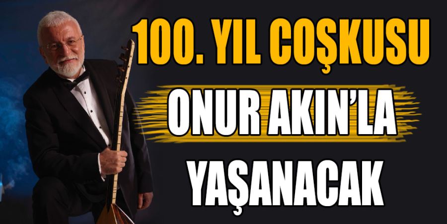 100. YIL COŞKUSU ONUR AKIN’LA YAŞANACAK