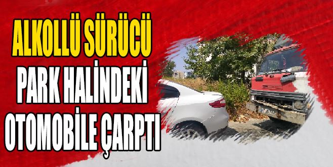 ALKOLLÜ SÜRÜCÜ OTOMOBİLE ÇARPTI