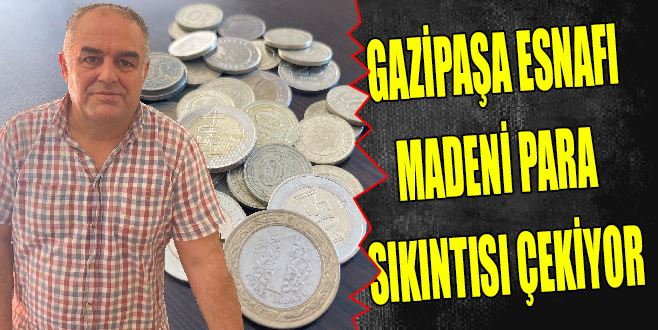 GAZİPAŞA ESNAFI MADENİ PARA SIKINTISI ÇEKİYOR