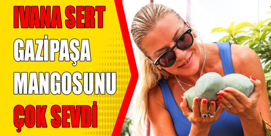 IVANA SERT GAZİPAŞA MANGOSUNU ÇOK SEVDİ