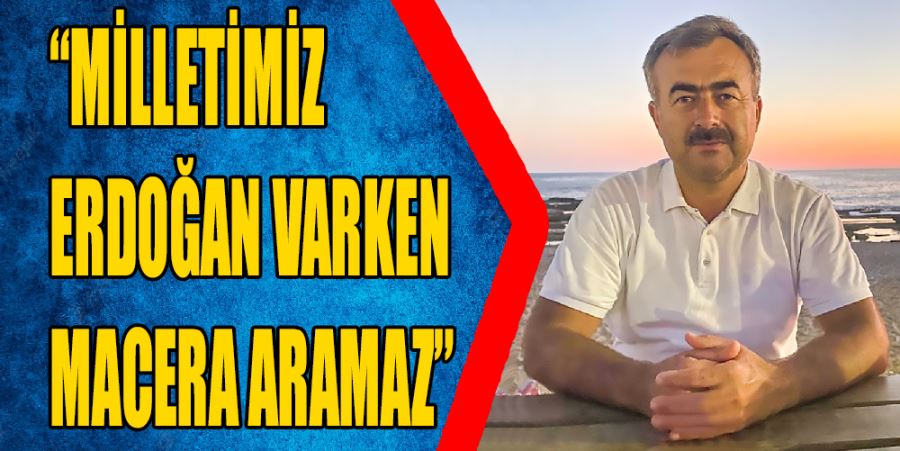 “MİLLETİMİZ MACERA ARAMAYACAK”