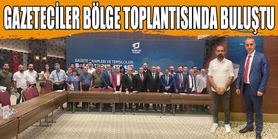 GAZETECİLER BÖLGE TOPLANTISINDA BULUŞTU