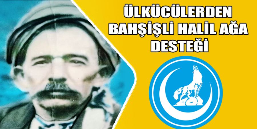 ÜLKÜCÜLERDEN BAHŞİŞLİ HALİL AĞA DESTEĞİ