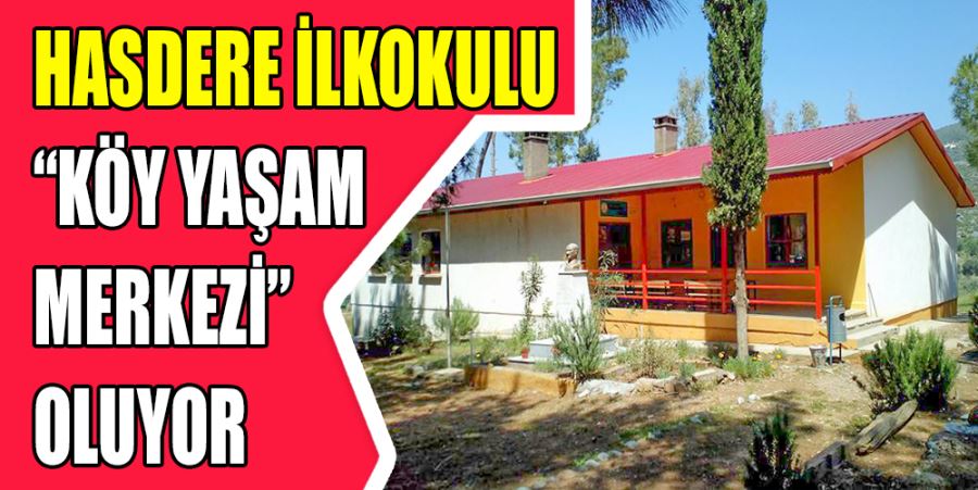 HASDERE İLKOKULU “KÖY YAŞAM MERKEZİ” OLUYOR