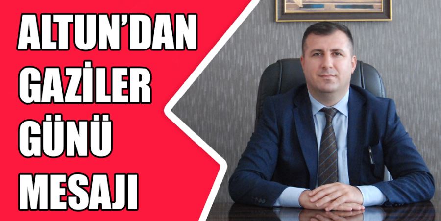 ALTUN’DAN GAZİLER GÜNÜ MESAJI