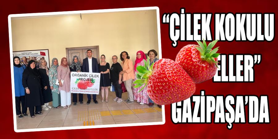 “ÇİLEK KOKULU ELLER” GAZİPAŞA’DA