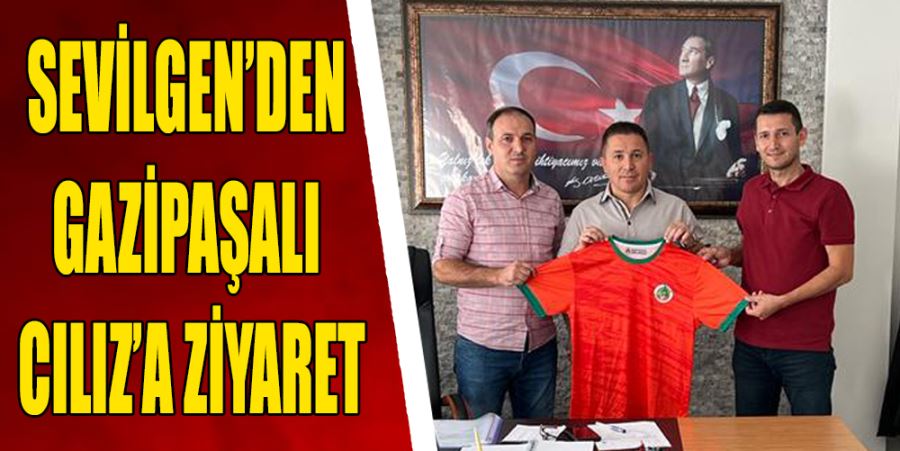 SEVİLGEN’DEN GAZİPAŞALI CILIZ’A ZİYARET