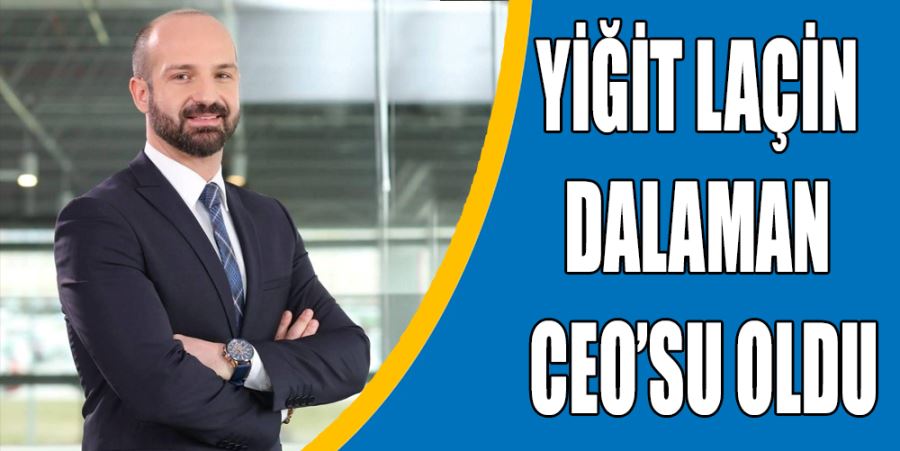 YİĞİT LAÇİN DALAMAN CEO’SU OLDU