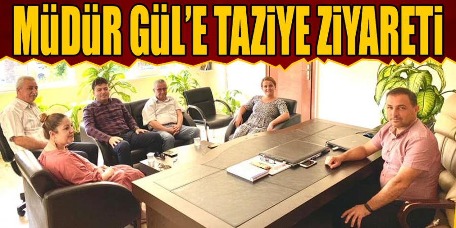 MÜDÜRLERDEN GÜL’E TAZİYE ZİYARETİ