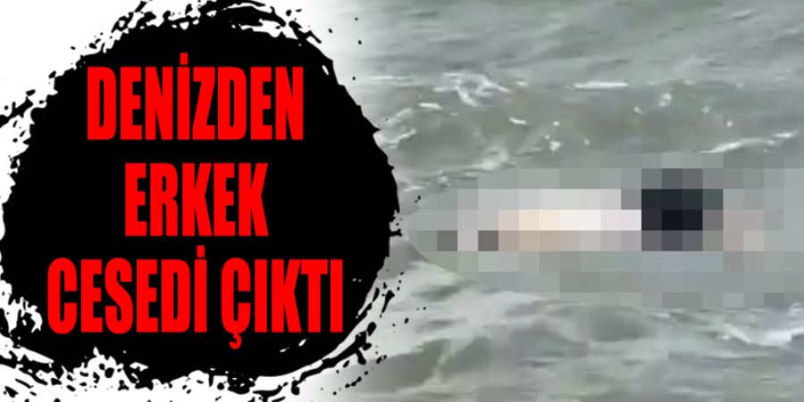 DENİZDE ERKEK CESEDİ BULUNDU