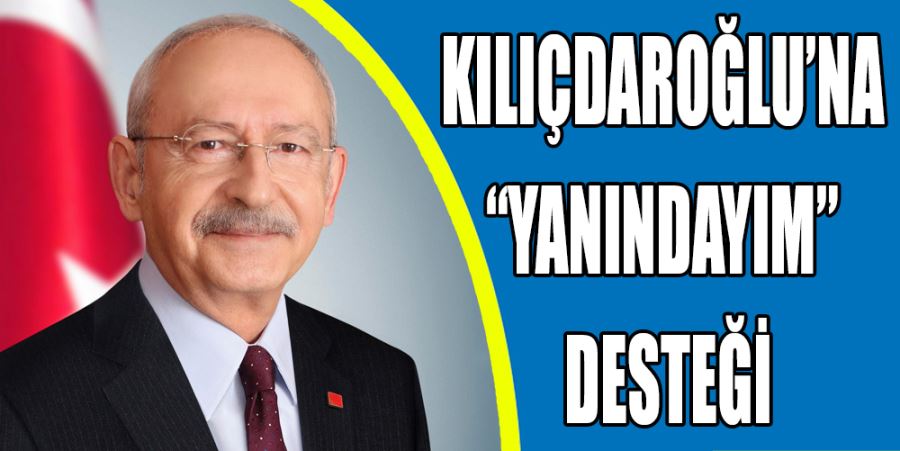 KILIÇDAROĞLU’NA “YANINDAYIM” DESTEĞİ