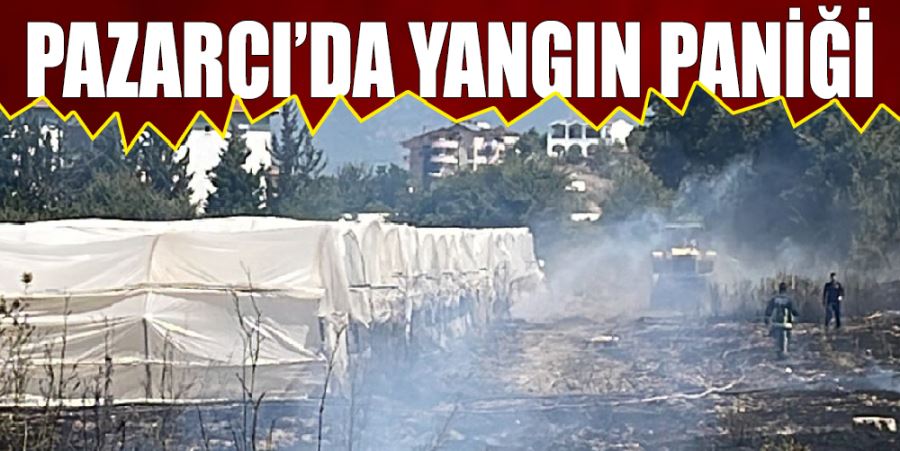 PAZARCI’DA YANGIN PANİĞİ