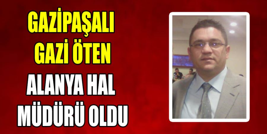 GAZİPAŞALI GAZİ ÖTEN ALANYA HAL MÜDÜRÜ OLDU