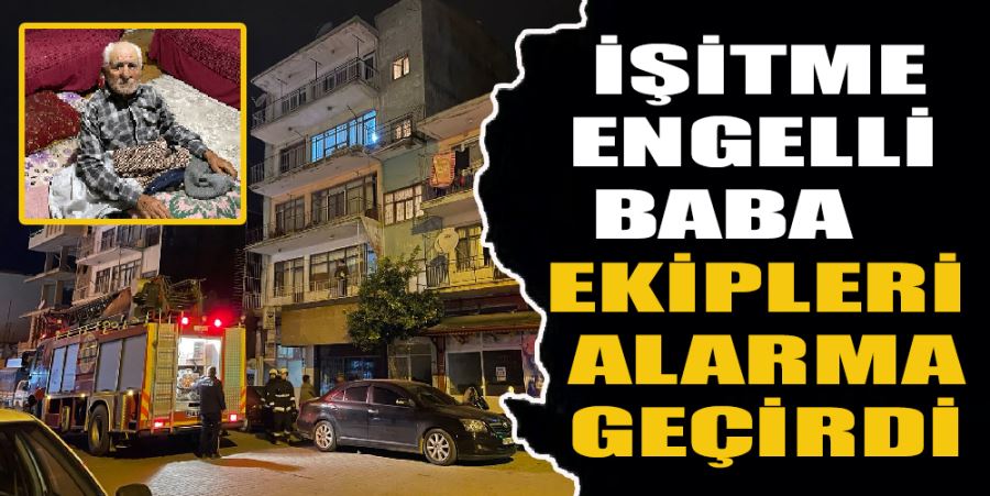 İŞİTME ENGELLİ BABA EKİPLERİ ALARMA GEÇİRDİ