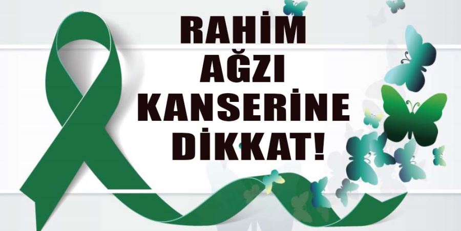 RAHİM AĞZI KANSERİNE DİKKAT!