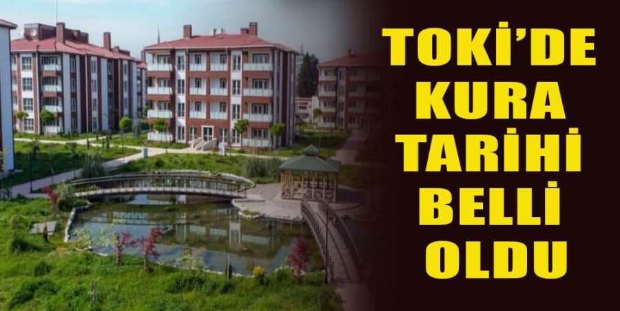 TOKİ’DE KURA TARİHİ BELLİ OLDU