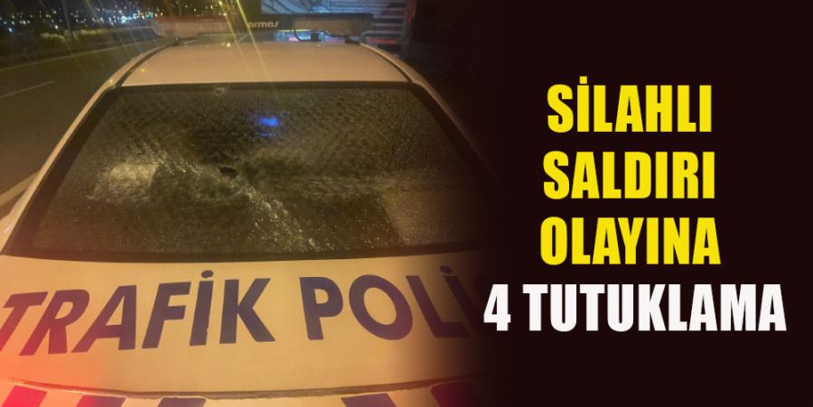 SİLAHLI SALDIRI OLAYINA 4 TUTUKLAMA