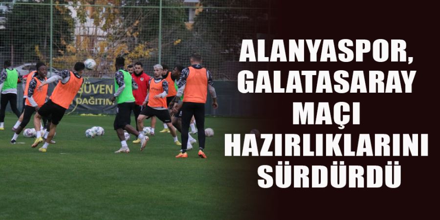 ALANYASPOR, GALATASARAY MAÇI HAZIRLIKLARINI SÜRDÜRDÜ