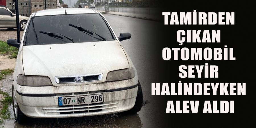 TAMİRDEN ÇIKAN OTOMOBİL SEYİR HALİNDEYKEN ALEV ALDI