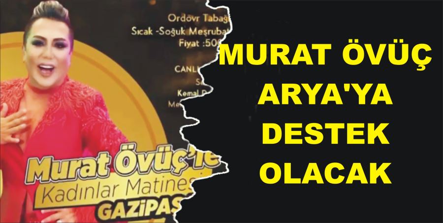 MURAT ÖVÜÇ ARYA’YA DESTEK OLACAK