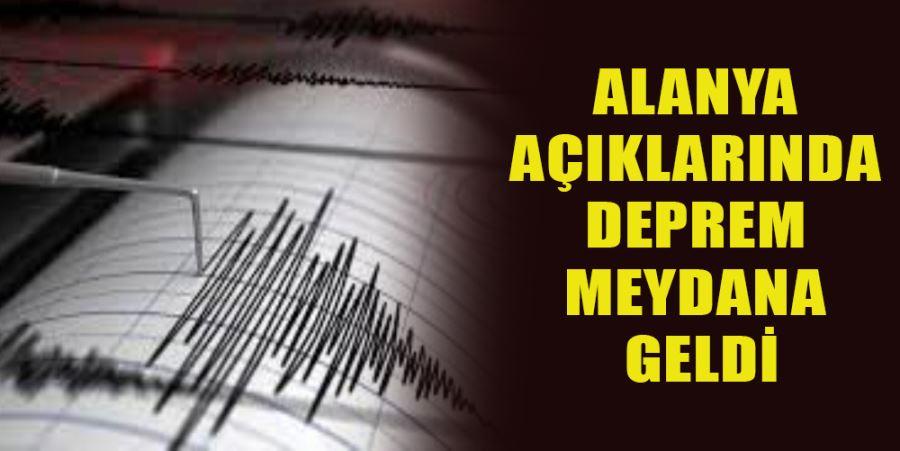 ALANYA AÇIKLARINDA DEPREM MEYDANA GELDİ