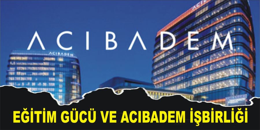 EĞİTİM GÜCÜ VE ACIBADEM İŞBİRLİĞİ