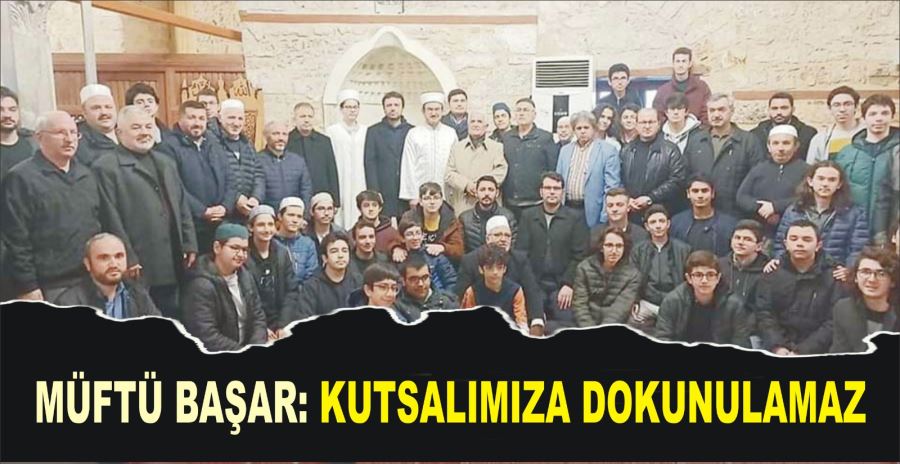 MÜFTÜ BAŞAR: KUTSALIMIZA DOKUNULAMAZ