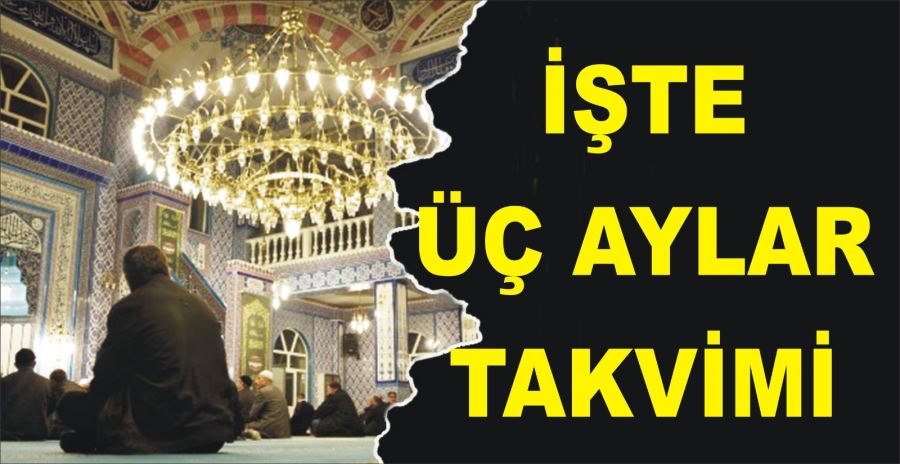 İŞTE ÜÇ AYLAR TAKVİMİ