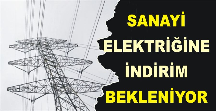 SANAYİ ELEKTRİĞİNE İNDİRİM BEKLENİYOR