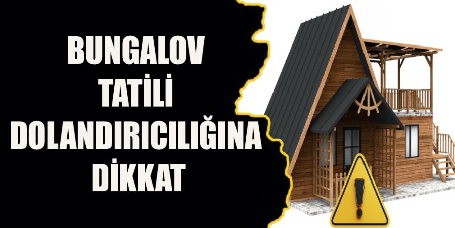 BUNGALOV TATİLİ DOLANDIRICILIĞINA DİKKAT