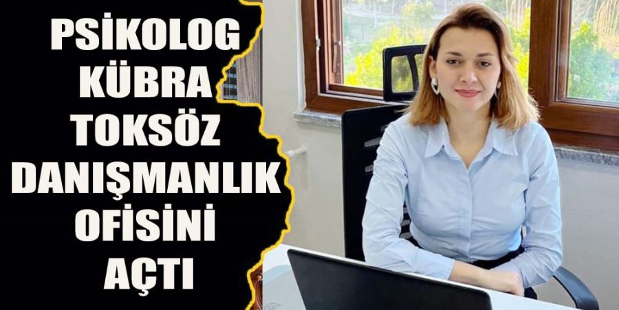 PSİKOLOG KÜBRA TOKSÖZ DANIŞMANLIK OFİSİNİ AÇTI