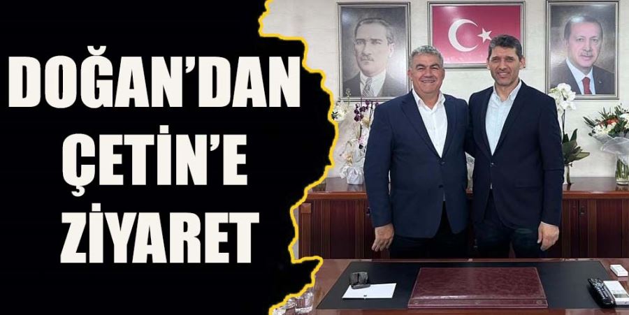 DOĞAN’DAN ÇETİN’E ZİYARET