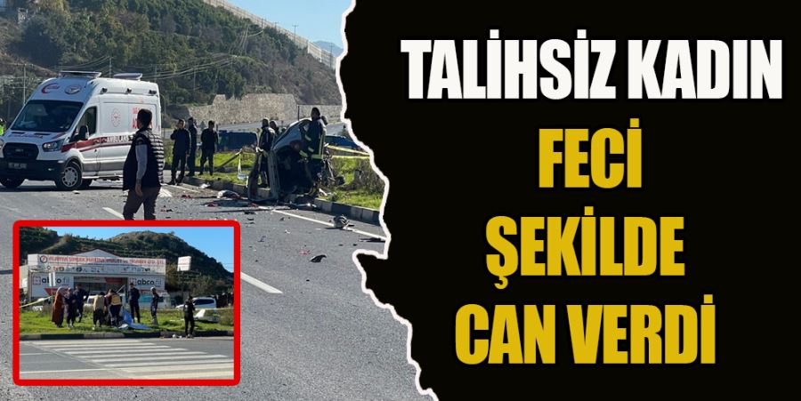 TALİHSİZ KADIN FECİ ŞEKİLDE CAN VERDİ