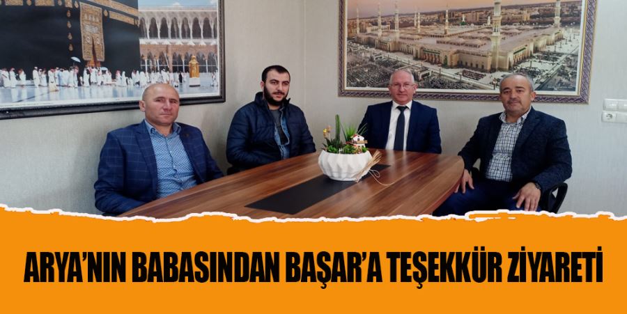 ARYA’NIN BABASINDAN BAŞAR’A TEŞEKKÜR ZİYARETİ