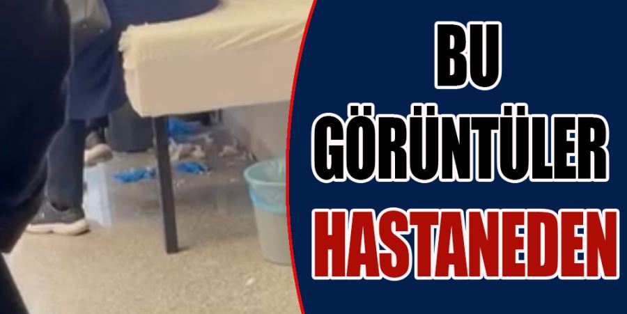 BU GÖRÜNTÜLER HASTANEDEN