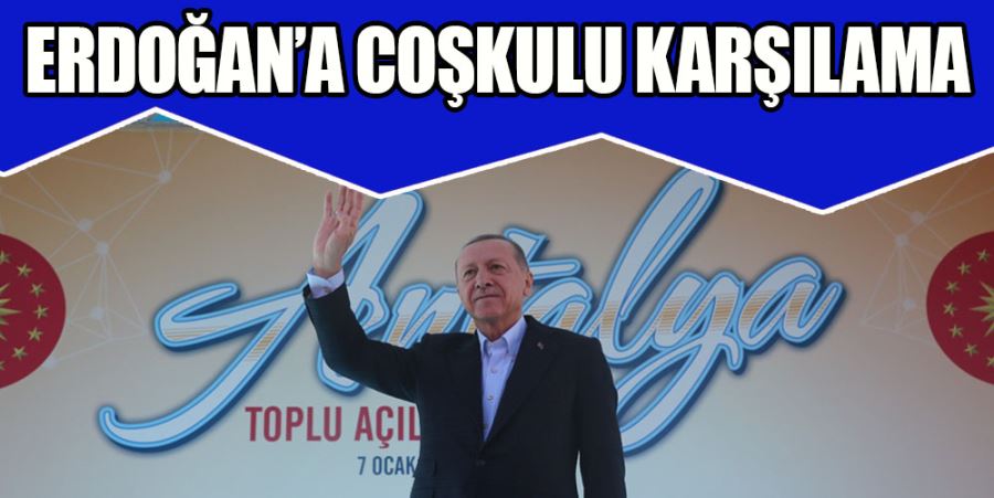 ERDOĞAN’A COŞKULU KARŞILAMA