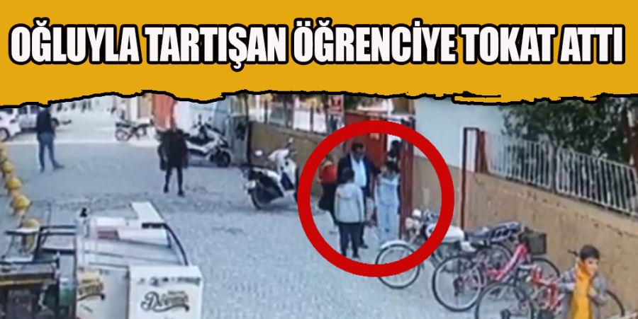 OĞLUYLA TARTIŞAN ÖĞRENCİYE TOKAT ATTI