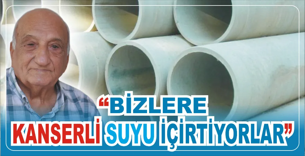 “BİZLERE KANSERLİ SUYU İÇİRTİYORLAR”