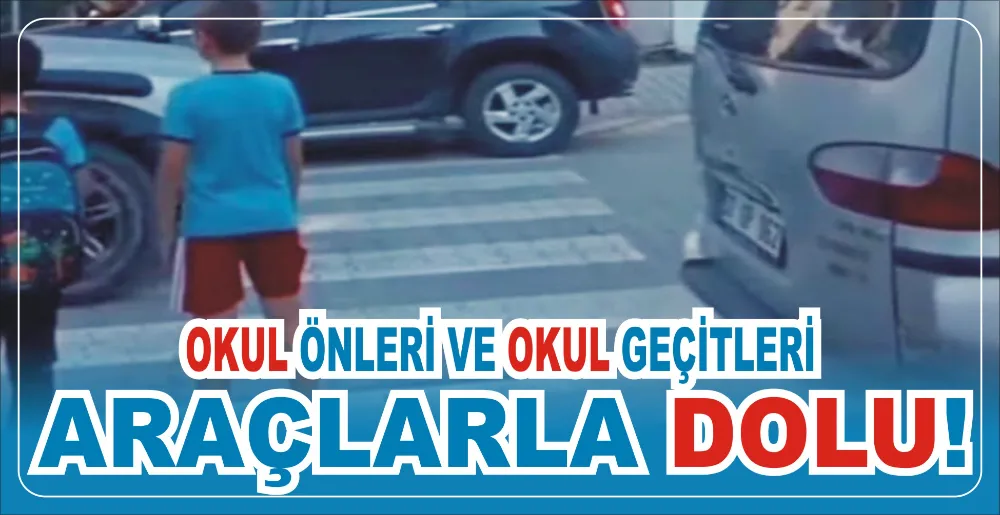 OKUL ÖNLERİ VE OKUL GEÇİTLERİ ARAÇLARLA DOLU!