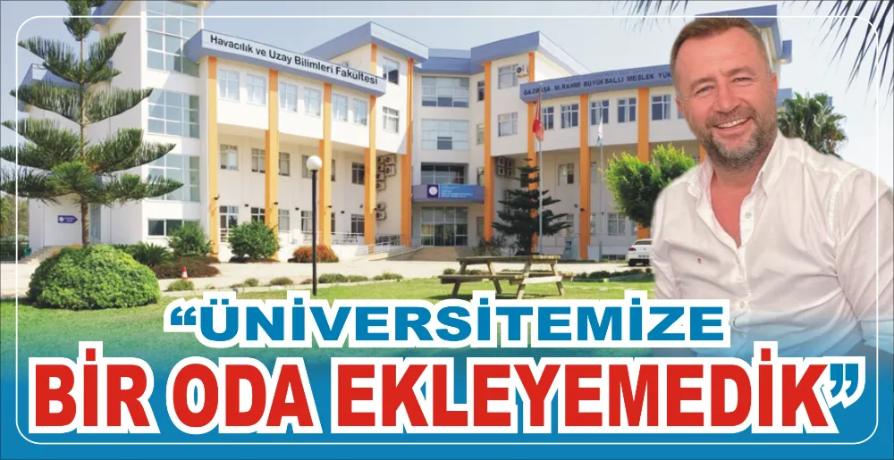 “ÜNİVERSİTEMİZE BİR ODA EKLEYEMEDİK”